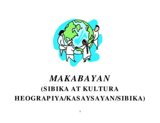 3
(SIBIKA AT KULTURA
HEOGRAPIYA/KASAYSAYAN/SIBIKA)
MAKABAYAN
 