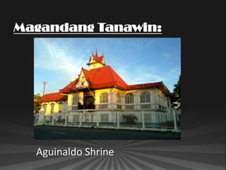 Magandang Tanawin:




  Aguinaldo Shrine
 