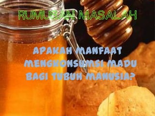 Rumusan masalah


 Apakah manfaat
mengkonsumsi madu
bagi tubuh manusia?
 