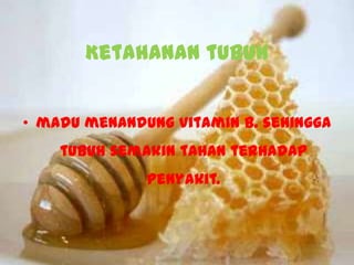 Ketahanan tubuh


• madu menandung Vitamin B. sehingga
    tubuh semakin tahan terhadap
              penyakit.
 