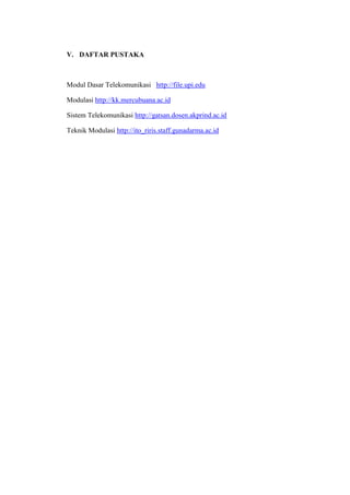 V. DAFTAR PUSTAKA



Modul Dasar Telekomunikasi http://file.upi.edu

Modulasi http://kk.mercubuana.ac.id

Sistem Telekomunikasi http://gatsan.dosen.akprind.ac.id

Teknik Modulasi http://ito_riris.staff.gunadarma.ac.id
 