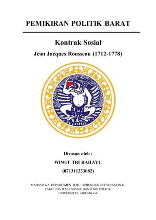 PEMIKIRAN POLITIK BARAT
Kontrak Sosial
Jean Jacques Rousseau (1712-1778)
Disusun oleh :
WIWIT TRI RAHAYU
(071311233082)
MAHASISWA DEPARTEMEN ILMU HUBUNGAN INTERNASIONAL
FAKULTAS ILMU SOSIAL DAN ILMU POLITIK
UNIVERSITAS AIRLANGGA
 