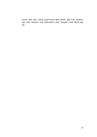 36
peserta didik baik, sedang negatif berarti minat peserta didik kecil. Demikian
juga untuk instrumen yang direncanakan untuk mengukur ranah afektif yang
lain.
 