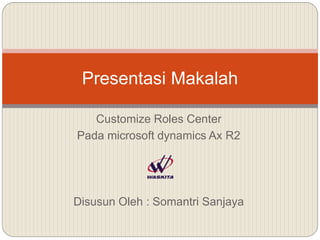 Customize Roles Center
Pada microsoft dynamics Ax R2
Disusun Oleh : Somantri Sanjaya
Presentasi Makalah
 