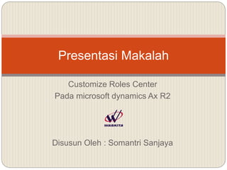 Customize Roles Center
Pada microsoft dynamics Ax R2
Disusun Oleh : Somantri Sanjaya
Presentasi Makalah
 