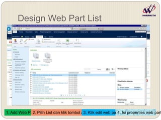 Design Web Part List
1. Add Web Part2. Pilih List dan klik tombol Add3. Klik edit web part4. Isi properties web part
 
