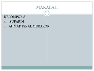 MAKALAH
KELOMPOK 8
1. SUPARDI
2. AHMAD ISNAL MUBAROK
 