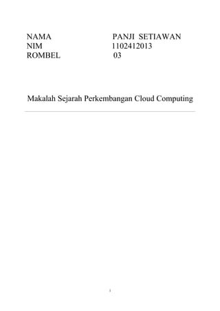 NAMA
NIM
ROMBEL

PANJI SETIAWAN
1102412013
03

Makalah Sejarah Perkembangan Cloud Computing

i

 