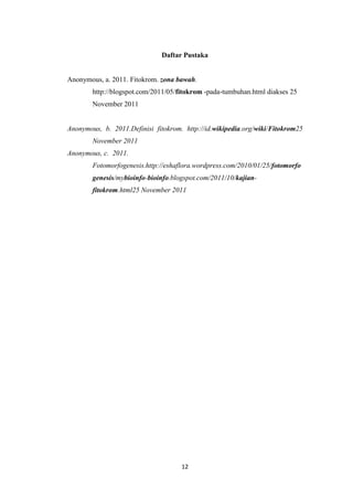 Daftar Pustaka

Anonymous, a. 2011. Fitokrom. zona bawah.
http://blogspot.com/2011/05/fitokrom -pada-tumbuhan.html diakses 25
November 2011

Anonymous, b. 2011.Definisi fitokrom. http://id.wikipedia.org/wiki/Fitokrom25
November 2011
Anonymous, c. 2011.
Fotomorfogenesis.http://eshaflora.wordpress.com/2010/01/25/fotomorfo
genesis/mybioinfo-bioinfo.blogspot.com/2011/10/kajianfitokrom.html25 November 2011

12

 