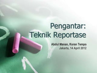 Pengantar:
Teknik Reportase
      Abdul Manan, Koran Tempo
            Jakarta, 14 April 2012
 