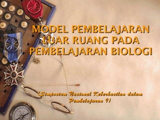 MODEL PEMBELAJARAN LUAR RUANG PADA PEMBELAJARAN BIOLOGI (Simposium Nasional Keberhasilan dalam Pembelajaran I) 