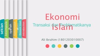 Ekonomi
IslamTransaksi dan Problematikanya
Ali Ibrahim (1801203010007)
introduction
Transaksi
EkonomiIslam
Konvension
al
syariah
kesimpula
n
sekian
 