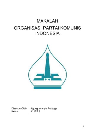 1
MAKALAH
ORGANISASI PARTAI KOMUNIS
INDONESIA
Disusun Oleh : Agung Wahyu Prayoga
Kelas : XI IPS 1
 