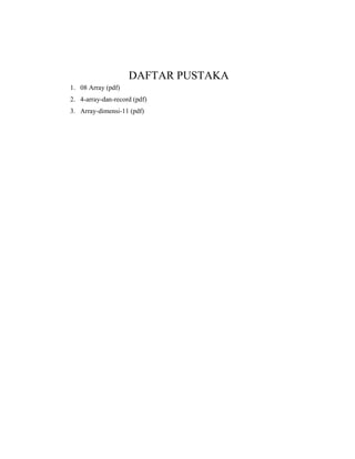 DAFTAR PUSTAKA
1. 08 Array (pdf)
2. 4-array-dan-record (pdf)
3. Array-dimensi-11 (pdf)
 