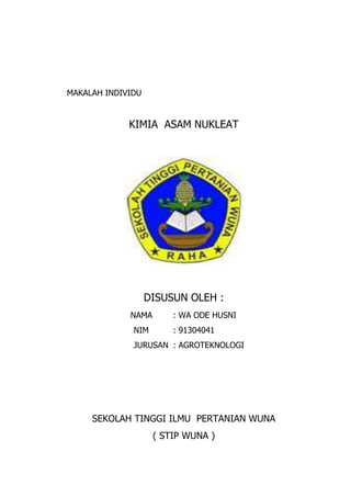 MAKALAH INDIVIDU
KIMIA ASAM NUKLEAT
DISUSUN OLEH :
NAMA : WA ODE HUSNI
NIM : 91304041
JURUSAN : AGROTEKNOLOGI
SEKOLAH TINGGI ILMU PERTANIAN WUNA
( STIP WUNA )
 
