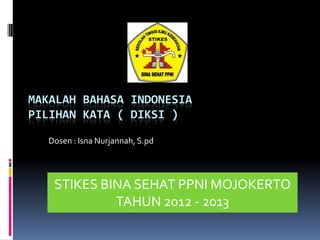 MAKALAH BAHASA INDONESIA
PILIHAN KATA ( DIKSI )

  Dosen : Isna Nurjannah, S.pd




   STIKES BINA SEHAT PPNI MOJOKERTO
            TAHUN 2012 - 2013
 