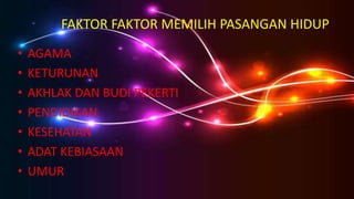 FAKTOR FAKTOR MEMILIH PASANGAN HIDUP
• AGAMA
• KETURUNAN
• AKHLAK DAN BUDI PEKERTI
• PENDIDIKAN
• KESEHATAN
• ADAT KEBIASAAN
• UMUR
 