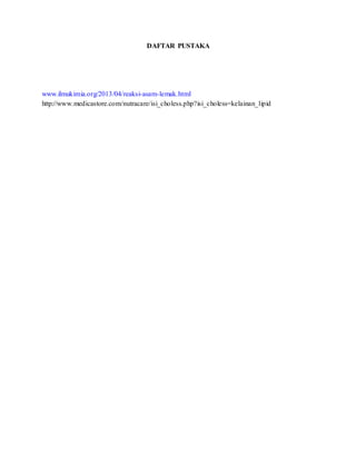 DAFTAR PUSTAKA
www.ilmukimia.org/2013/04/reaksi-asam-lemak.html
http://www.medicastore.com/nutracare/isi_choless.php?isi_choless=kelainan_lipid
 