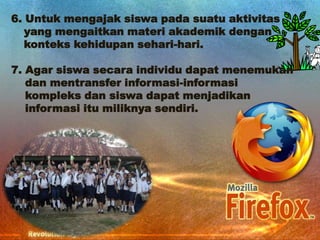 6. Untuk mengajak siswa pada suatu aktivitas
yang mengaitkan materi akademik dengan
konteks kehidupan sehari-hari.
7. Agar siswa secara individu dapat menemukan
dan mentransfer informasi-informasi
kompleks dan siswa dapat menjadikan
informasi itu miliknya sendiri.

 