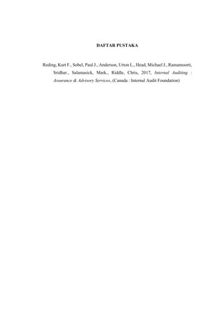 DAFTAR PUSTAKA
Reding, Kurt F., Sobel, Paul J., Anderson, Urton L., Head, Michael J., Ramamoorti,
Sridhar., Salamasick, Mark., Riddle, Chris, 2017, Internal Auditing :
Assurance & Advisory Services, (Canada : Internal Audit Foundation)
 