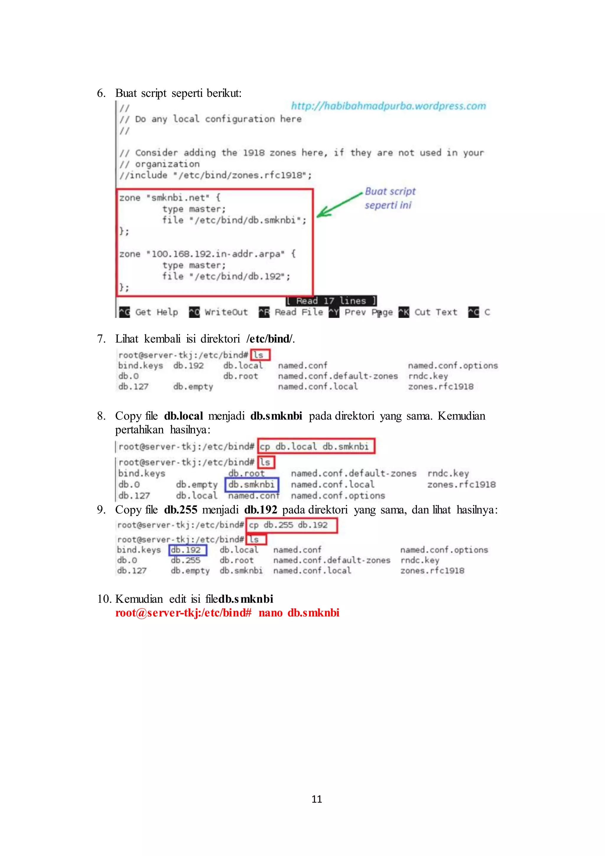 11
6. Buat script seperti berikut:
.
7. Lihat kembali isi direktori /etc/bind/.
.
8. Copy file db.local menjadi db.smknbi pada direktori yang sama. Kemudian
pertahikan hasilnya:
9. Copy file db.255 menjadi db.192 pada direktori yang sama, dan lihat hasilnya:
.
10. Kemudian edit isi filedb.smknbi
root@server-tkj:/etc/bind# nano db.smknbi
 
