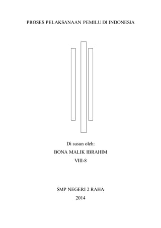 PROSES PELAKSANAAN PEMILU DI INDONESIA 
Di susun oleh: 
BONA MALIK IBRAHIM 
VIII-8 
SMP NEGERI 2 RAHA 
2014 
 
