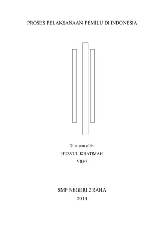 PROSES PELAKSANAAN PEMILU DI INDONESIA 
Di susun oleh: 
HUSNUL KHATIMAH 
VIII-7 
SMP NEGERI 2 RAHA 
2014 

