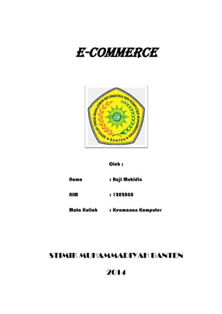E-Commerce 
Oleh : 
Nama : Roji Muhidin 
NIM : 1202080 
Mata Kuliah : Keamanan Komputer 
STIMIK MUHAMMADIYAH BANTEN 
2014  