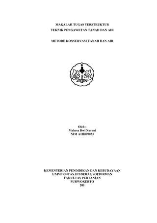 MAKALAH TUGAS TERSTRUKTUR
   TEKNIK PENGAWETAN TANAH DAN AIR


   METODE KONSERVASI TANAH DAN AIR




                Oleh :
           Mahesa Dwi Nuroni
            NIM A1H009053




KEMENTERIAN PENDIDIKAN DAN KEBUDAYAAN
   UNIVERSITAS JENDERAL SOEDIRMAN
         FAKULTAS PERTANIAN
             PURWOKERTO
                  201
 