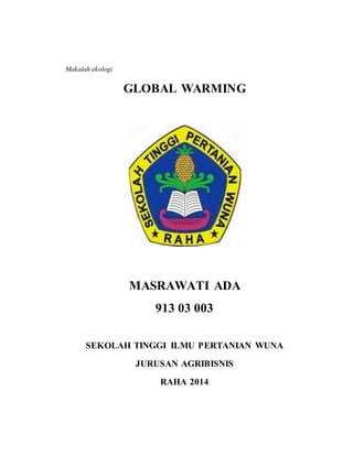 Makalah ekologi 
GLOBAL WARMING 
MASRAWATI ADA 
913 03 003 
SEKOLAH TINGGI ILMU PERTANIAN WUNA 
JURUSAN AGRIBISNIS 
RAHA 2014 
 