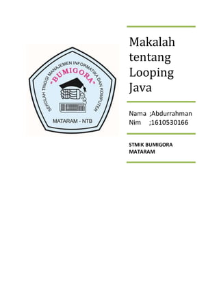 Makalah
tentang
Looping
Java
Nama ;Abdurrahman
Nim ;1610530166
STMIK BUMIGORA
MATARAM
 
