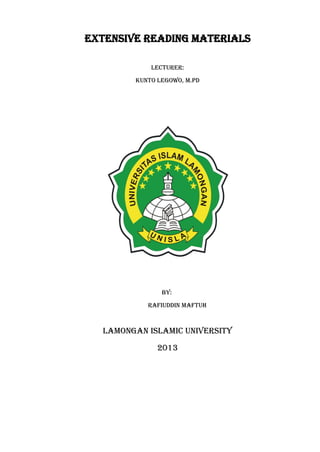 EXTENSIVE READING MATERIALS
LECTURER:
KUNTO LEGOWO, M.Pd
BY:
RAFIUDDIN MAFTUH
LAMONGAN ISLAMIC UNIVERSITY
2013
 