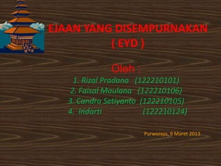 EJAAN YANG DISEMPURNAKAN
( EYD )
Oleh :
1. Rizal Pradana (122210101)
2. Faisal Maulana (122210106)
3. Candra Setiyanto (12...