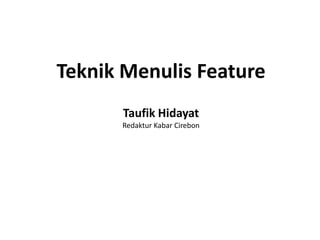 Teknik Menulis Feature
Taufik Hidayat
Redaktur Kabar Cirebon
 