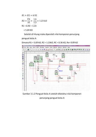 R1 = 6.92 – 1.23
= 5.69 KΩ
Setelah di hitung maka diperoleh nilai komponen penunjang
penguat kelas A
Dimana R1 = 5.69 kΩ, R2 = 1.23kΩ, RC = 0.36 kΩ, Re= 0.09 kΩ
Gambar 3.1.2 Penguat Kelas A setelah diketahui nilai komponen
penunjang penguat kelas A
 