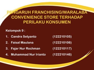 PENGARUH FRANCHISING/WARALABA
CONVENIENCE STORE TERHADAP
PERILAKU KONSUMEN
Kelompok 9 :
1. Candra Setyanto

(122210105)

2...