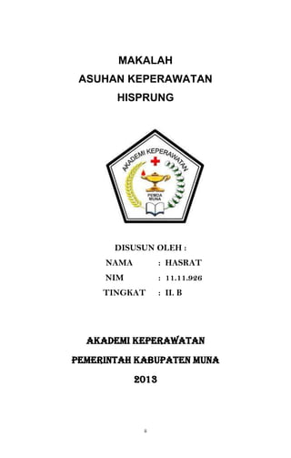 ii
MAKALAH
ASUHAN KEPERAWATAN
HISPRUNG
DISUSUN OLEH :
NAMA : HASRAT
NIM : 11.11.926
TINGKAT : II. B
AKADEMI KEPERAWATAN
PEMERINTAH KABUPATEN MUNA
2013
 