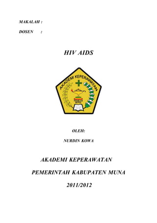 MAKALAH : 
DOSEN : 
HIV AIDS 
OLEH: 
NURDIN KOWA 
AKADEMI KEPERAWATAN 
PEMERINTAH KABUPATEN MUNA 
2011/2012 
 