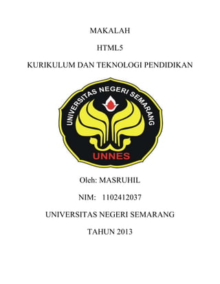 MAKALAH
HTML5
KURIKULUM DAN TEKNOLOGI PENDIDIKAN

Oleh: MASRUHIL
NIM: 1102412037
UNIVERSITAS NEGERI SEMARANG
TAHUN 2013

 