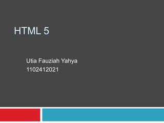 HTML 5
Utia Fauziah Yahya
1102412021

 