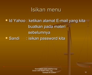 Isikan menu




Id Yahoo : ketikan alamat E-mail yang kita
buatkan pada materi
sebelumnya
Sandi
: isikan password kita

disampaikan pada pelatihan bagi
Dosen IAIN Raden Intan_Lpg_
Syahperi W. S.Kom

12

 