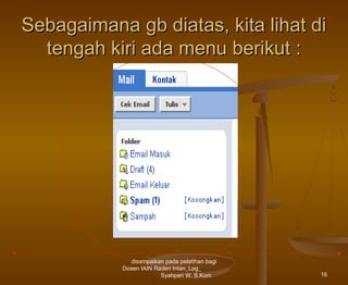 Sebagaimana gb diatas, kita lihat di
tengah kiri ada menu berikut :

disampaikan pada pelatihan bagi
Dosen IAIN Raden Intan_Lpg_
Syahperi W. S.Kom

16

 
