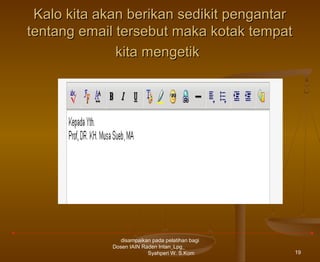 Kalo kita akan berikan sedikit pengantar
tentang email tersebut maka kotak tempat
kita mengetik

disampaikan pada pelatihan bagi
Dosen IAIN Raden Intan_Lpg_
Syahperi W. S.Kom

19

 