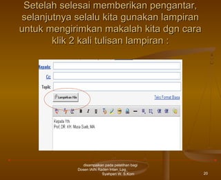 Setelah selesai memberikan pengantar,
selanjutnya selalu kita gunakan lampiran
untuk mengirimkan makalah kita dgn cara
klik 2 kali tulisan lampiran :

disampaikan pada pelatihan bagi
Dosen IAIN Raden Intan_Lpg_
Syahperi W. S.Kom

20

 
