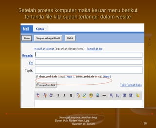 Setelah proses komputer maka keluar menu berikut
tertanda file kita sudah terlampir dalam wesite

disampaikan pada pelatihan bagi
Dosen IAIN Raden Intan_Lpg_
Syahperi W. S.Kom

26

 