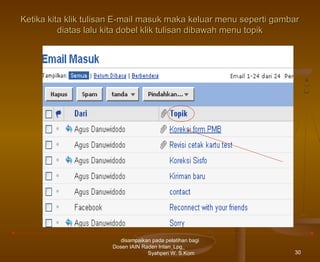 Ketika kita klik tulisan E-mail masuk maka keluar menu seperti gambar
diatas lalu kita dobel klik tulisan dibawah menu topik

disampaikan pada pelatihan bagi
Dosen IAIN Raden Intan_Lpg_
Syahperi W. S.Kom

30

 
