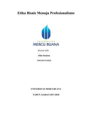 Etika Bisnis Menuju Profesionalisme
disusun oleh:
Alim Suciana
NIM 55117110225
UNIVERSITAS MERCUBUANA
TAHUN AJARAN 2017-2018
	
	
 