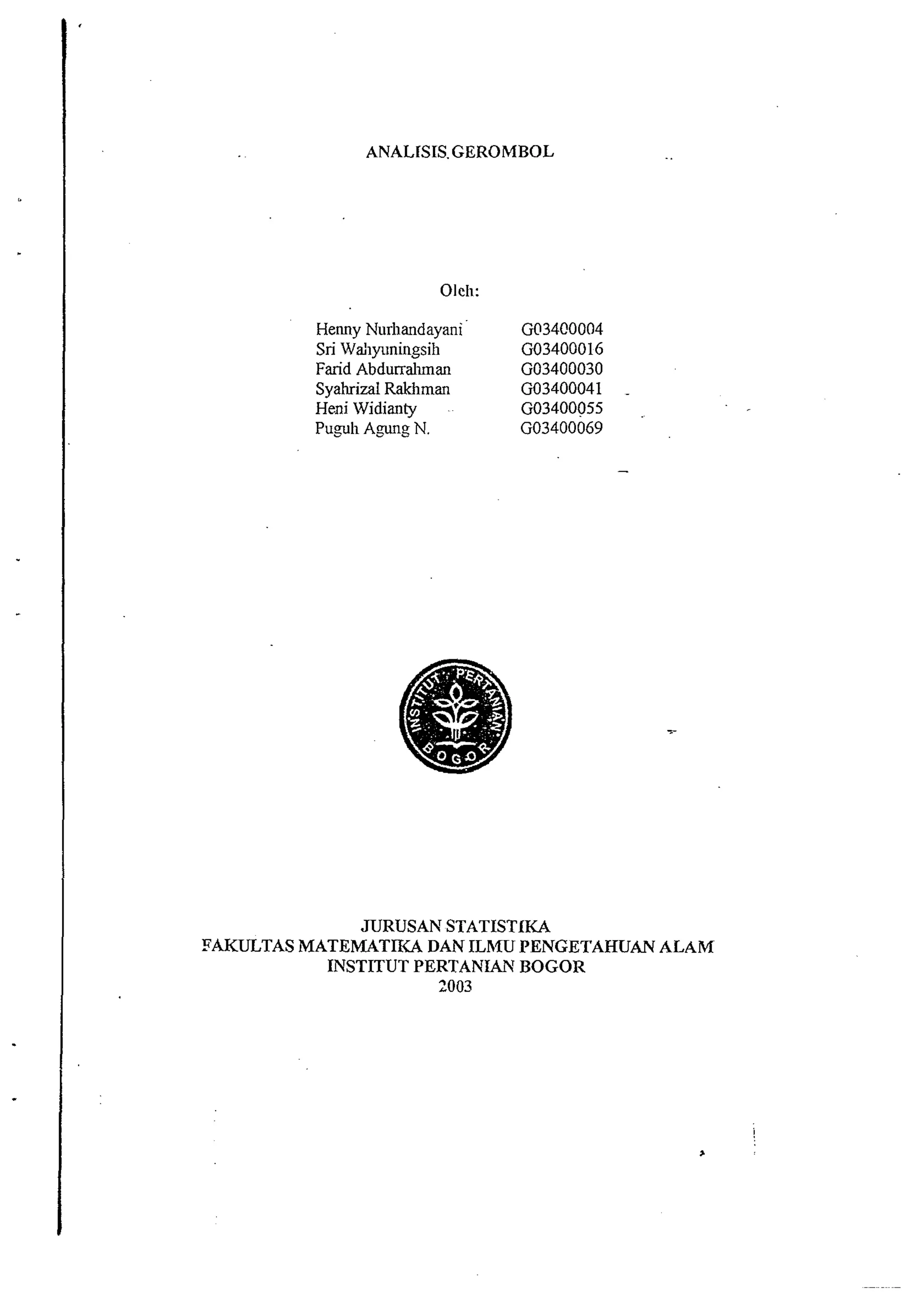 ANALISIS. GEROMBOL 
Oleh: 
Farid ~bdurraiunan GO3400030 
Syahrizal RaWlman GO3400041 
Heni Inlidianty GO3400055 
Puph A-mg N. GO3400069 
JURUSAN STATISTIKA 
SAKULTAS MATEMATIKA DAN ILRfU PENGETAHUAh' ALAM 
INSTrrUT PERTANIAN BOGOR 
2003 
 