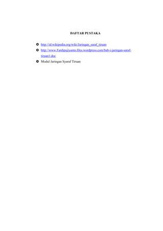 DAFTAR PUSTAKA
 http://id.wikipedia.org/wiki/Jaringan_saraf_tiruan
 http://www.Fardipujiyanta.files.wordpress.com/bab-i-jaringan-saraf-
tiruan1.doc
 Modul Jaringan Syaraf Tiruan
 