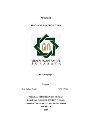 MAKALAH
PENGANGGURAN DI INDONESIA
Dosen Pengampu :
Penyusun :
Diva Audrey Renata (G74219092)
PROGRAM STUDI EKONOMI SYARIAH
FAKULTAS EKONOMI DAN BISNIS ISLAM
UNIVERSITAS ISLAM NEGERI SUNAN AMPEL
SURABAYA
2019
 